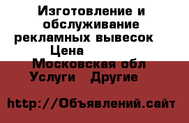 Изготовление и обслуживание рекламных вывесок. › Цена ­ 1 000 - Московская обл. Услуги » Другие   